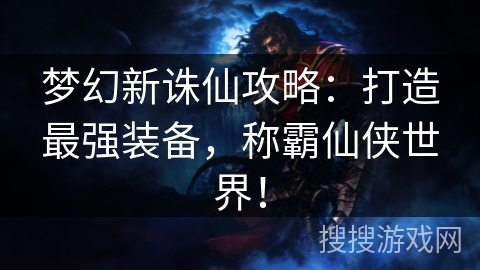 梦幻新诛仙攻略：打造最强装备，称霸仙侠世界！