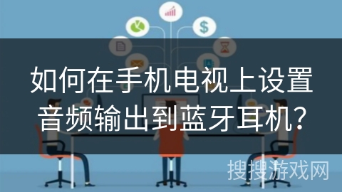如何在手机电视上设置音频输出到蓝牙耳机？