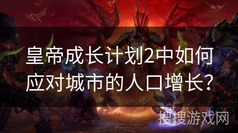 皇帝成长计划2中如何应对城市的人口增长？