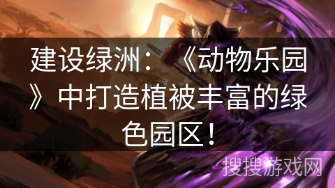 建设绿洲：《动物乐园》中打造植被丰富的绿色园区！