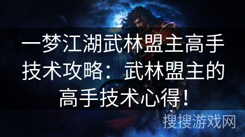 一梦江湖武林盟主高手技术攻略:武林盟主的高手技术心得! 一梦江湖武林盟主高手技术攻略:武林盟主的高手技术心得!