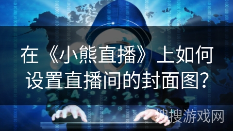 在《小熊直播》上如何设置直播间的封面图？