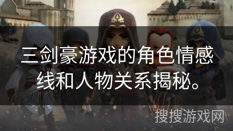三剑豪游戏的角色情感线和人物关系揭秘。