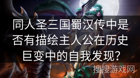 同人圣三国蜀汉传中是否有描绘主人公在历史巨变中的自我发现？