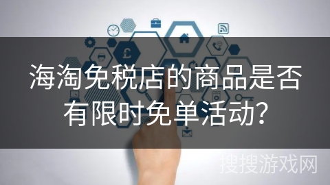 海淘免税店的商品是否有限时免单活动？