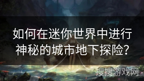 如何在迷你世界中进行神秘的城市地下探险？