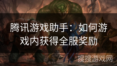 腾讯游戏助手：如何游戏内获得全服奖励