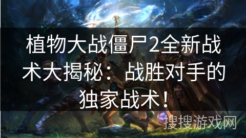 植物大战僵尸2全新战术大揭秘：战胜对手的独家战术！