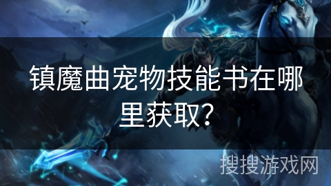 镇魔曲宠物技能书在哪里获取？