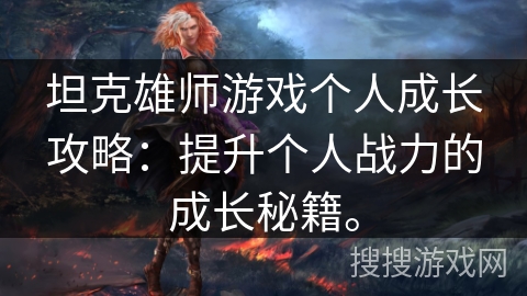 坦克雄师游戏个人成长攻略：提升个人战力的成长秘籍。