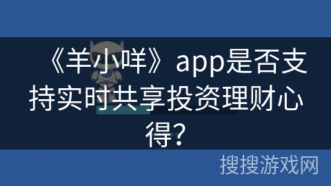 《羊小咩》app是否支持实时共享投资理财心得？