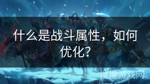什么是战斗属性，如何优化？