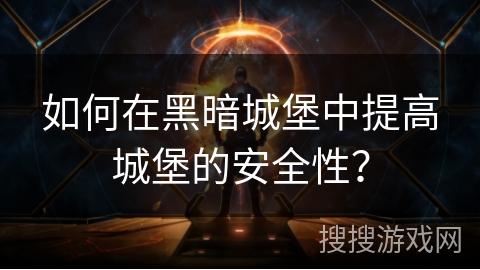 如何在黑暗城堡中提高城堡的安全性？