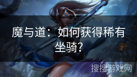 魔与道：如何获得稀有坐骑？