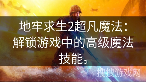 地牢求生2超凡魔法：解锁游戏中的高级魔法技能。