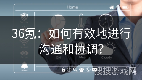36氪：如何有效地进行沟通和协调？