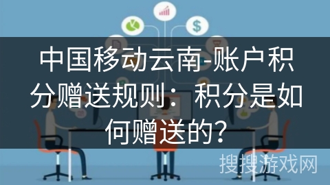 中国移动云南-账户积分赠送规则：积分是如何赠送的？