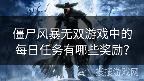 僵尸风暴无双游戏中的每日任务有哪些奖励？