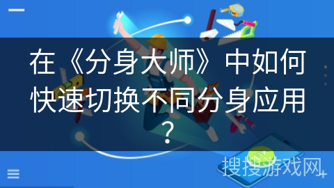 在《分身大师》中如何快速切换不同分身应用？