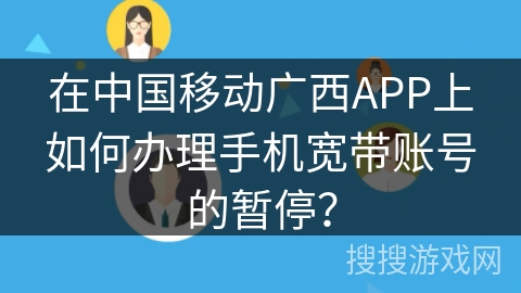 在中国移动广西APP上如何办理手机宽带账号的暂停？