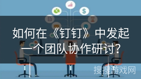 如何在《钉钉》中发起一个团队协作研讨？