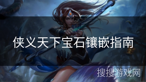 侠义天下宝石镶嵌指南 侠义天下宝石镶嵌指南