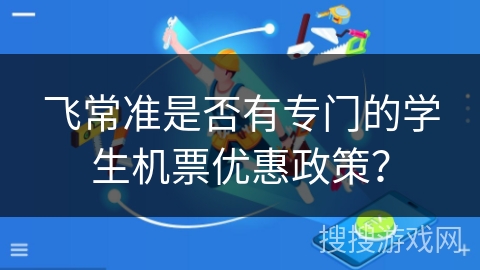 飞常准是否有专门的学生机票优惠政策? 飞常准是否有专门的学生机票优惠政策?