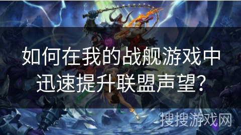 如何在我的战舰游戏中迅速提升联盟声望? 如何在我的战舰游戏中迅速提升联盟声望?