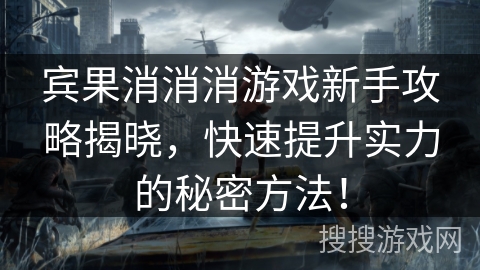 宾果消消消游戏新手攻略揭晓，快速提升实力的秘密方法！