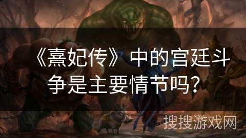 《熹妃传》中的宫廷斗争是主要情节吗? 《熹妃传》中的宫廷斗争是主要情节吗?