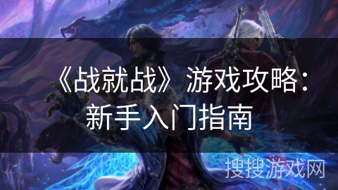 《战就战》游戏攻略：新手入门指南