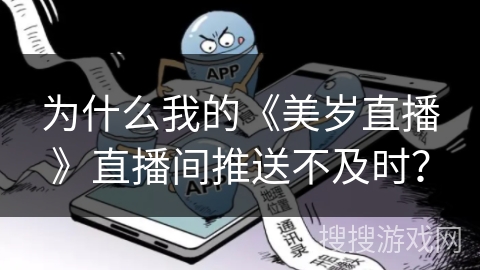 为什么我的《美岁直播》直播间推送不及时？