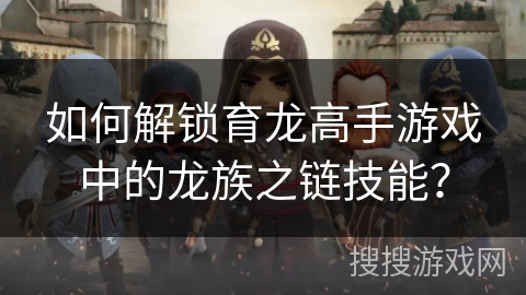 如何解锁育龙高手游戏中的龙族之链技能？