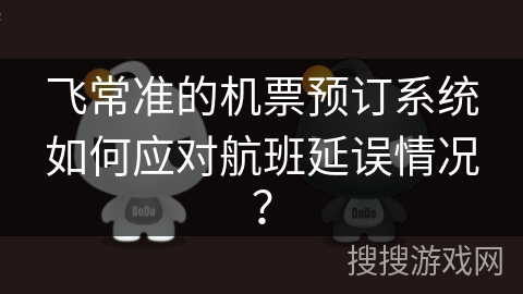 飞常准的机票预订系统如何应对航班延误情况？