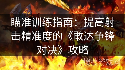 瞄准训练指南：提高射击精准度的《敢达争锋对决》攻略