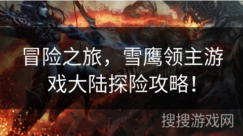 冒险之旅,雪鹰领主游戏大陆探险攻略! 冒险之旅,雪鹰领主游戏大陆探险攻略!