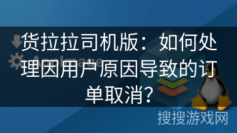 货拉拉司机版:如何处理因用户原因导致的订单取消? 货拉拉司机版:如何处理因用户原因导致的订单取消?