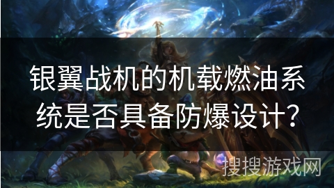 银翼战机的机载燃油系统是否具备防爆设计? 银翼战机的机载燃油系统是否具备防爆设计?