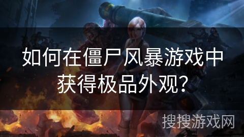 如何在僵尸风暴游戏中获得极品外观？