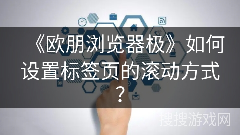 《欧朋浏览器极》如何设置标签页的滚动方式？
