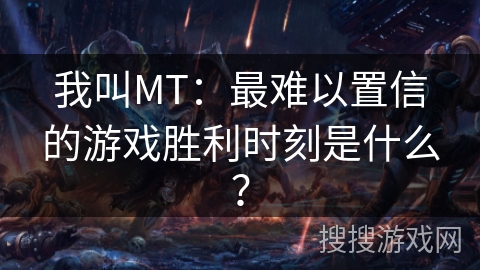我叫MT：最难以置信的游戏胜利时刻是什么？