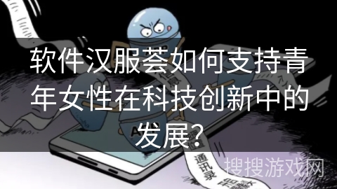 软件汉服荟如何支持青年女性在科技创新中的发展？