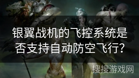 银翼战机的飞控系统是否支持自动防空飞行？