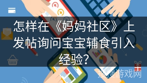 怎样在《妈妈社区》上发帖询问宝宝辅食引入经验? 怎样在《妈妈社区》上发帖询问宝宝辅食引入经验?