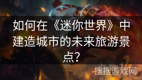 如何在《迷你世界》中建造城市的未来旅游景点？
