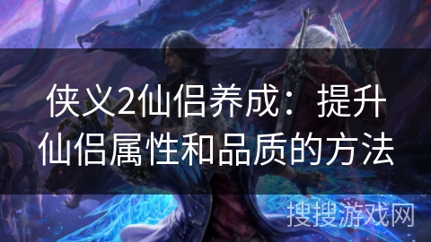 侠义2仙侣养成：提升仙侣属性和品质的方法