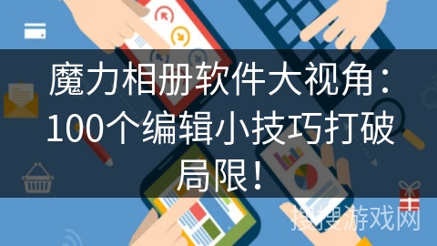 魔力相册软件大视角：100个编辑小技巧打破局限！