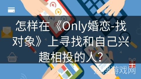 怎样在《Only婚恋-找对象》上寻找和自己兴趣相投的人？