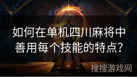 如何在单机四川麻将中善用每个技能的特点？