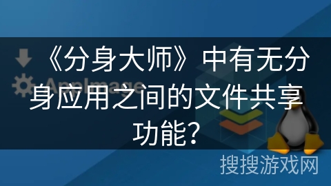 《分身大师》中有无分身应用之间的文件共享功能? 《分身大师》中有无分身应用之间的文件共享功能?